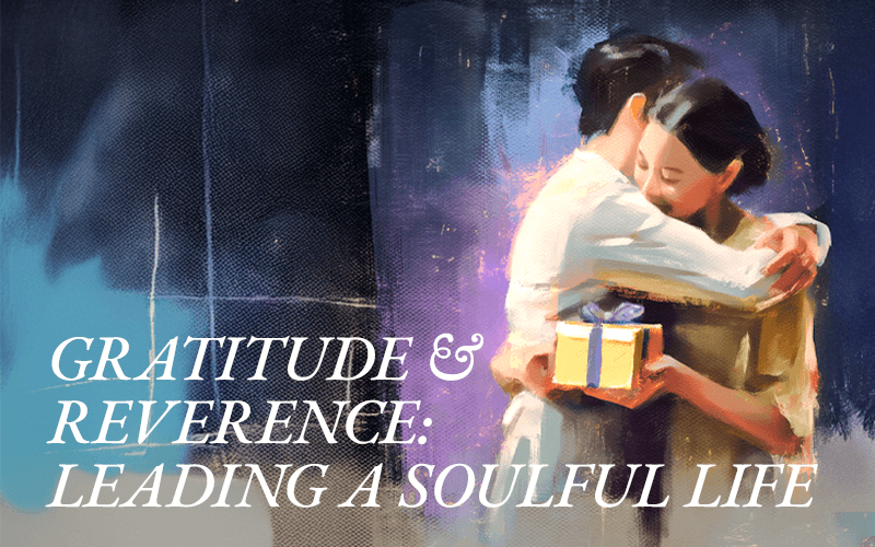 Gratitude and Reverence: How to Lead a Sacred, Soulful Life